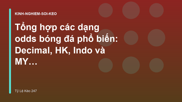 Tổng hợp các dạng odds bóng đá phổ biến: Decimal, HK, Indo và MY Odds