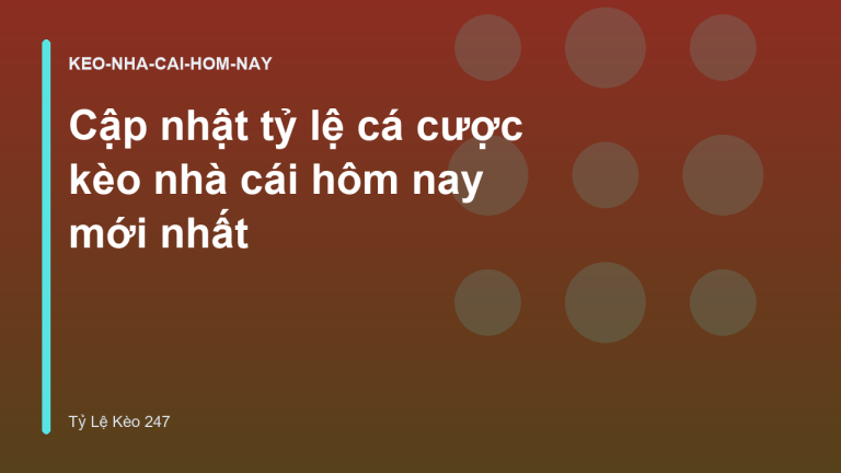 Cập nhật tỷ lệ cá cược kèo nhà cái hôm nay mới nhất