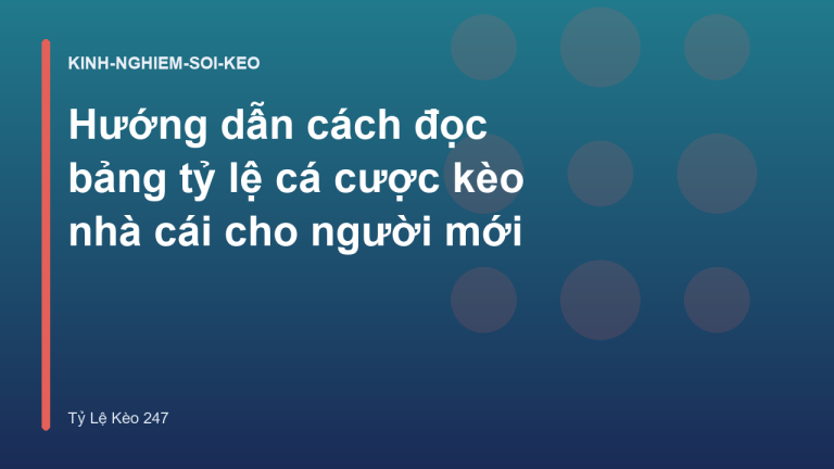 Hướng dẫn cách đọc bảng tỷ lệ cá cược kèo nhà cái cho người mới