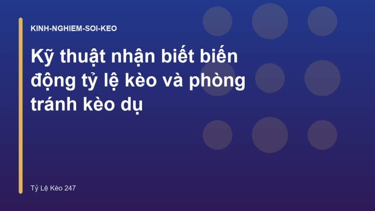 Kỹ thuật nhận biết biến động tỷ lệ kèo và phòng tránh kèo dụ