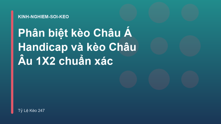 Phân biệt kèo Châu Á Handicap và kèo Châu Âu 1X2 chuẩn xác