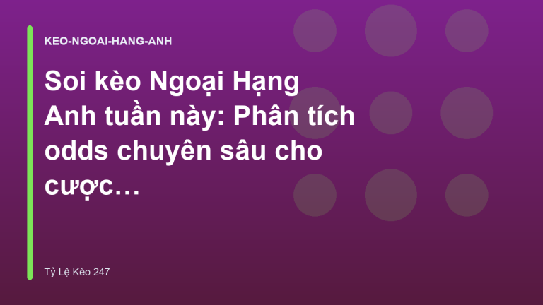 Soi kèo Ngoại Hạng Anh tuần này: Phân tích odds chuyên sâu cho cược thủ